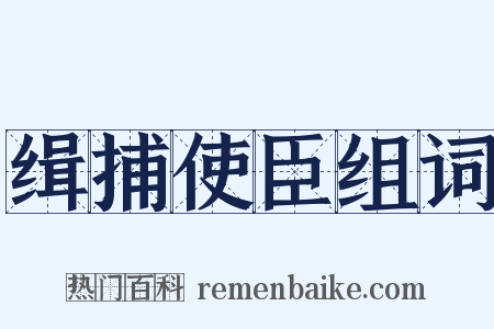 缉捕使臣组词是什么意思的图片